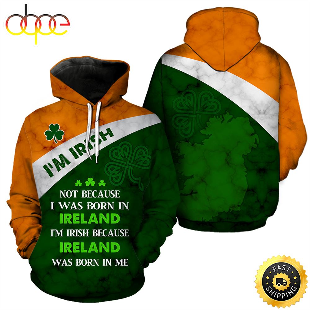 I'm Irish Not Because I Was Born In Ireland Full Hoodie St.Patricks Day All Over Print Shirt